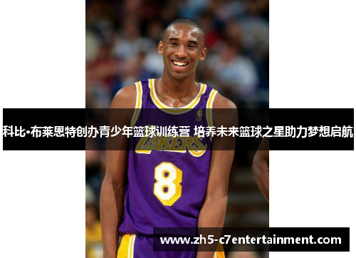 科比·布莱恩特创办青少年篮球训练营 培养未来篮球之星助力梦想启航
