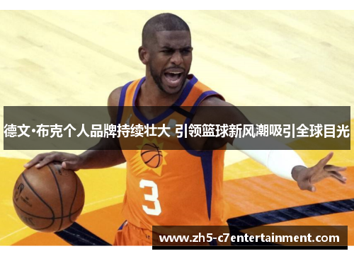 德文·布克个人品牌持续壮大 引领篮球新风潮吸引全球目光