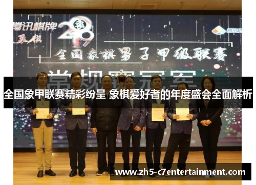 全国象甲联赛精彩纷呈 象棋爱好者的年度盛会全面解析
