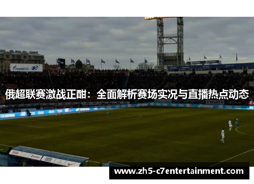 俄超联赛激战正酣：全面解析赛场实况与直播热点动态