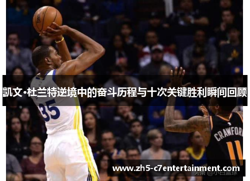 凯文·杜兰特逆境中的奋斗历程与十次关键胜利瞬间回顾