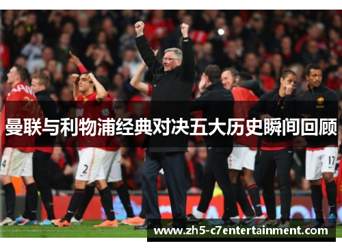 曼联与利物浦经典对决五大历史瞬间回顾