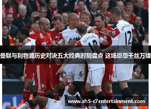 曼联与利物浦历史对决五大经典时刻盘点 这场恩怨千丝万缕