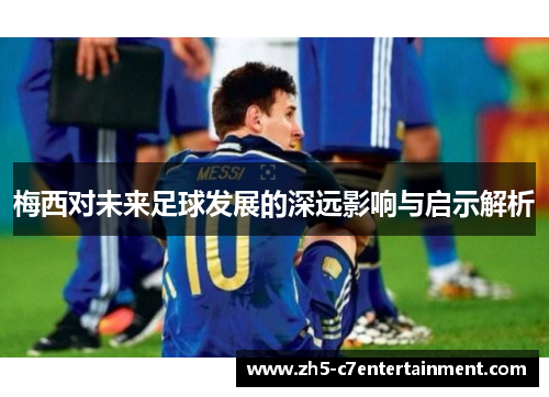 梅西对未来足球发展的深远影响与启示解析