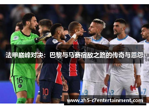 法甲巅峰对决：巴黎与马赛宿敌之路的传奇与恩怨