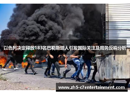 以色列决定释放183名巴勒斯坦人引发国际关注及局势反响分析
