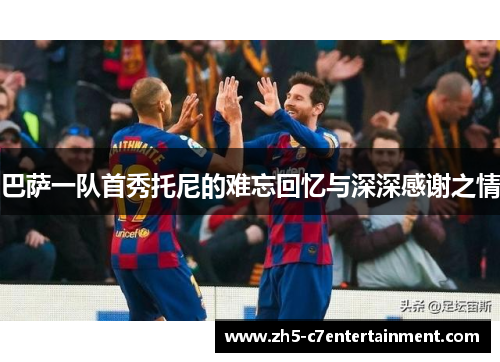 巴萨一队首秀托尼的难忘回忆与深深感谢之情