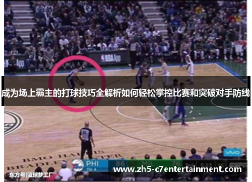 成为场上霸主的打球技巧全解析如何轻松掌控比赛和突破对手防线