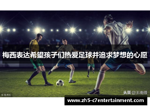 梅西表达希望孩子们热爱足球并追求梦想的心愿