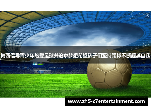 梅西倡导青少年热爱足球并追求梦想希望孩子们坚持踢球不断超越自我