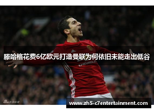 滕哈格花费6亿欧元打造曼联为何依旧未能走出低谷