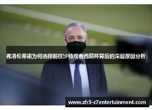 弗洛伦蒂诺为何选择前往沙特观看西超杯背后的深层原因分析