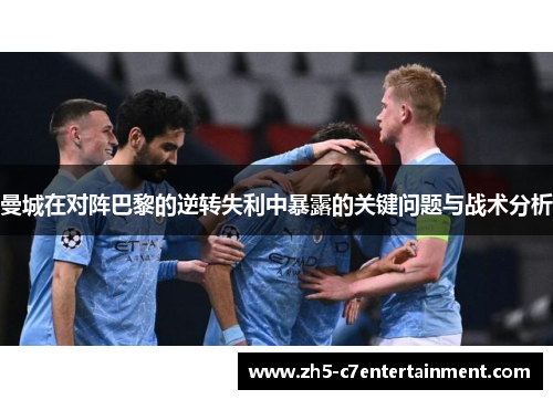 曼城在对阵巴黎的逆转失利中暴露的关键问题与战术分析
