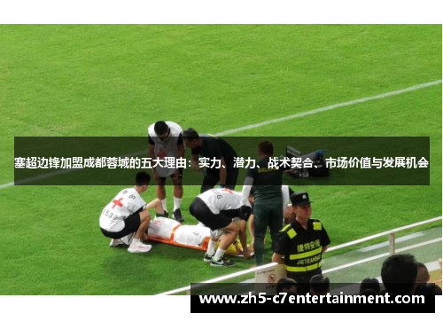 塞超边锋加盟成都蓉城的五大理由：实力、潜力、战术契合、市场价值与发展机会