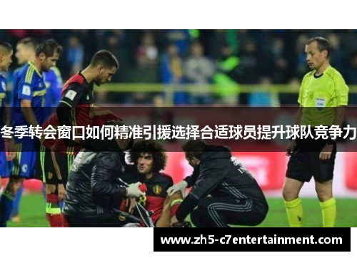 冬季转会窗口如何精准引援选择合适球员提升球队竞争力
