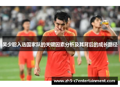 吴少聪入选国家队的关键因素分析及其背后的成长路径