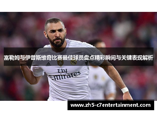 富勒姆与伊普斯维奇比赛最佳球员盘点精彩瞬间与关键表现解析