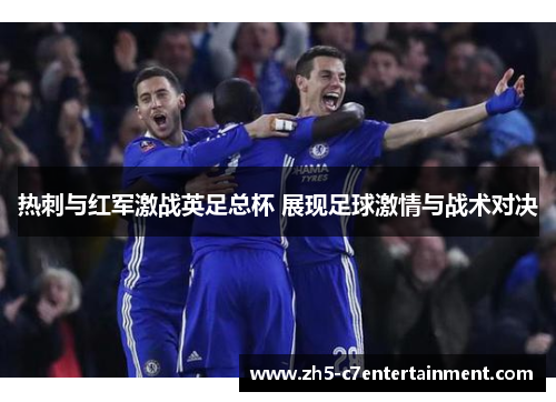 热刺与红军激战英足总杯 展现足球激情与战术对决