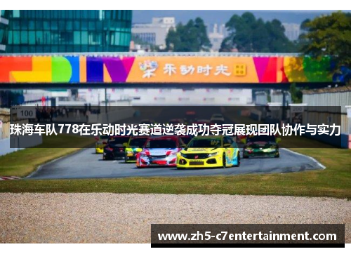珠海车队778在乐动时光赛道逆袭成功夺冠展现团队协作与实力