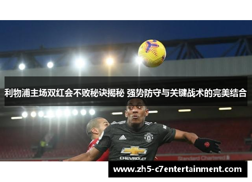利物浦主场双红会不败秘诀揭秘 强势防守与关键战术的完美结合