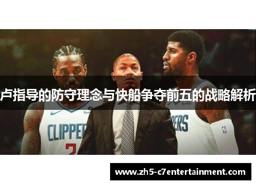 卢指导的防守理念与快船争夺前五的战略解析