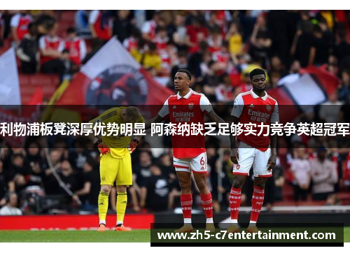 利物浦板凳深厚优势明显 阿森纳缺乏足够实力竞争英超冠军