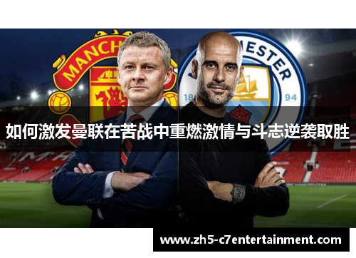 如何激发曼联在苦战中重燃激情与斗志逆袭取胜