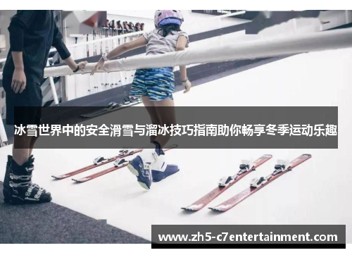 冰雪世界中的安全滑雪与溜冰技巧指南助你畅享冬季运动乐趣