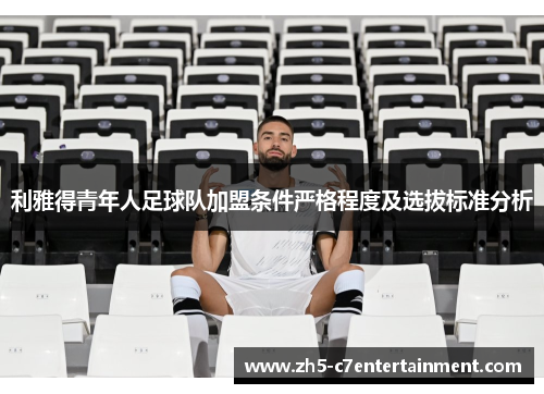 利雅得青年人足球队加盟条件严格程度及选拔标准分析