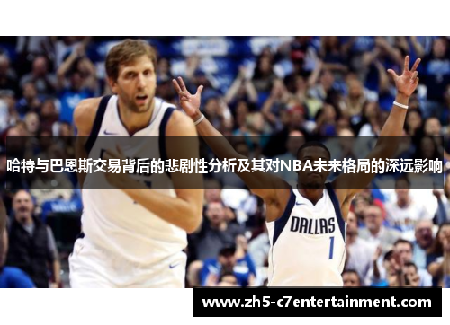 哈特与巴恩斯交易背后的悲剧性分析及其对NBA未来格局的深远影响