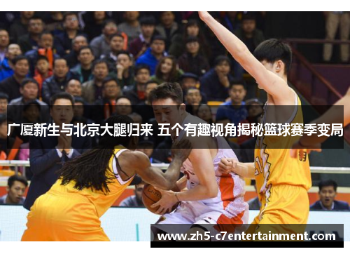 广厦新生与北京大腿归来 五个有趣视角揭秘篮球赛季变局