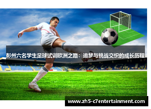 彭州六名学生足球试训欧洲之路：追梦与挑战交织的成长历程