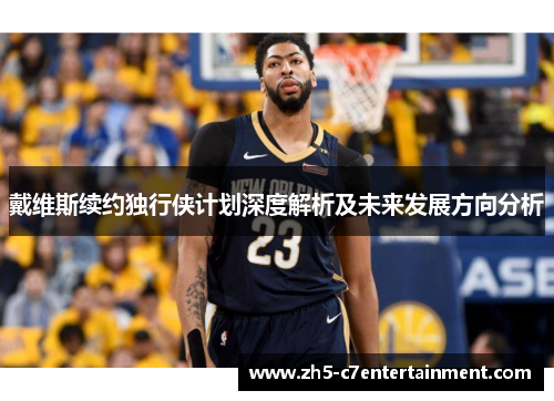 戴维斯续约独行侠计划深度解析及未来发展方向分析