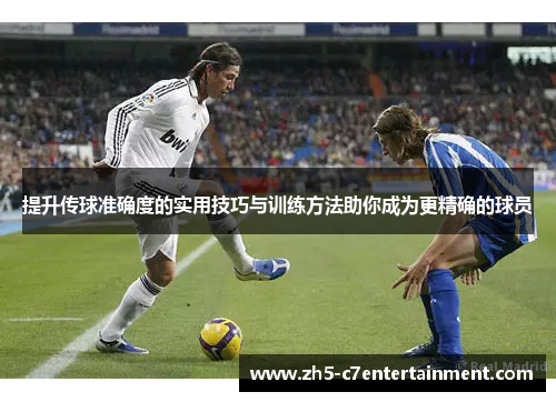 提升传球准确度的实用技巧与训练方法助你成为更精确的球员