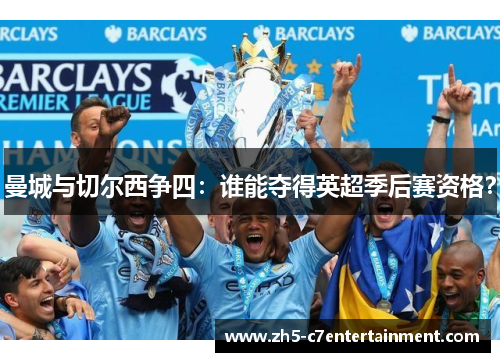 曼城与切尔西争四：谁能夺得英超季后赛资格？