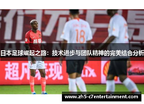 日本足球崛起之路：技术进步与团队精神的完美结合分析