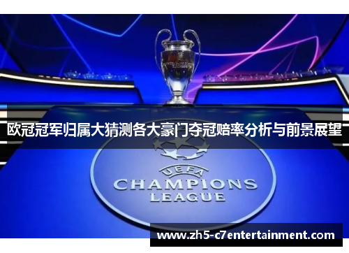 欧冠冠军归属大猜测各大豪门夺冠赔率分析与前景展望