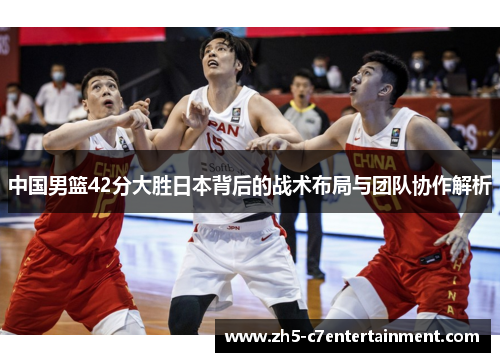 中国男篮42分大胜日本背后的战术布局与团队协作解析