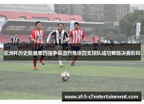 亚洲杯历史新篇章四强争霸激烈角逐四支球队成功晋级决赛阶段