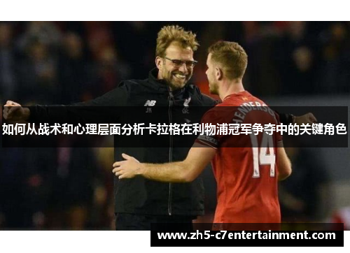 如何从战术和心理层面分析卡拉格在利物浦冠军争夺中的关键角色