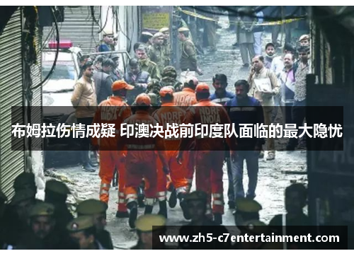 布姆拉伤情成疑 印澳决战前印度队面临的最大隐忧