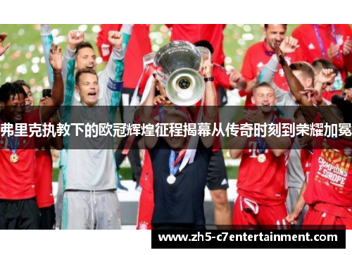 弗里克执教下的欧冠辉煌征程揭幕从传奇时刻到荣耀加冕