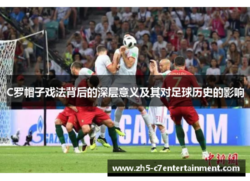 C罗帽子戏法背后的深层意义及其对足球历史的影响
