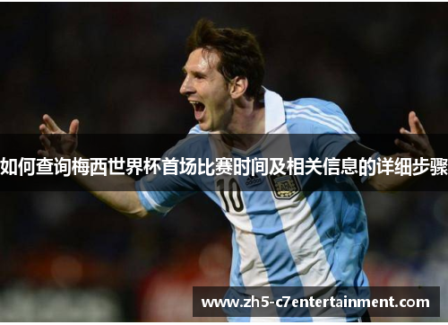 如何查询梅西世界杯首场比赛时间及相关信息的详细步骤