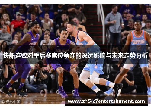 快船连败对季后赛席位争夺的深远影响与未来走势分析
