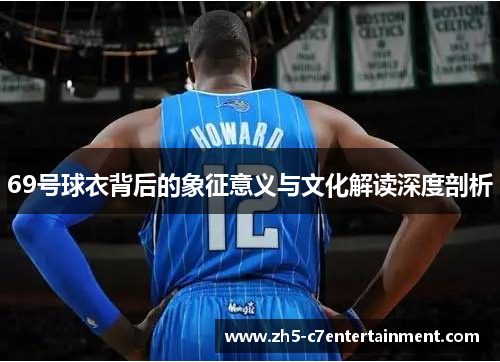 69号球衣背后的象征意义与文化解读深度剖析
