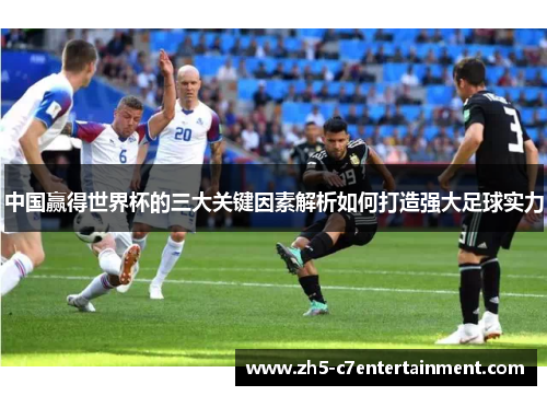 中国赢得世界杯的三大关键因素解析如何打造强大足球实力