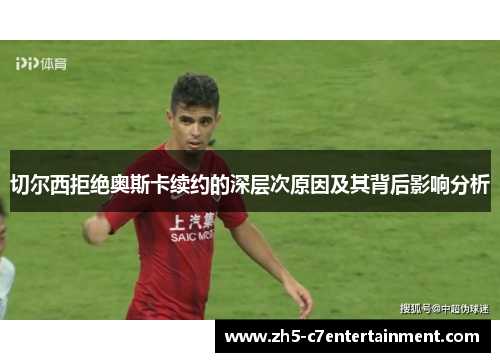 切尔西拒绝奥斯卡续约的深层次原因及其背后影响分析