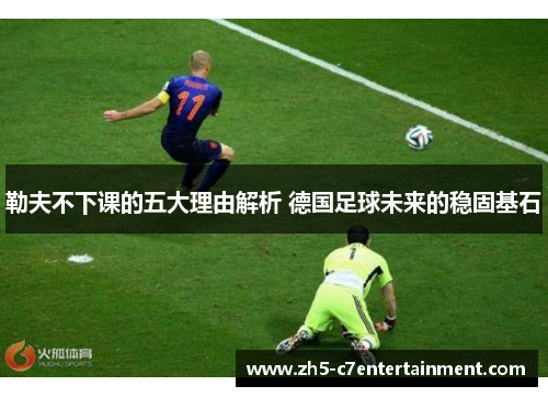 勒夫不下课的五大理由解析 德国足球未来的稳固基石