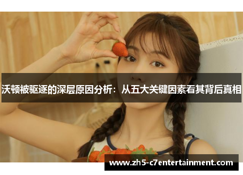 沃顿被驱逐的深层原因分析：从五大关键因素看其背后真相